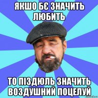 якшо бє значить любить то піздюль значить воздушний поцелуй