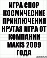 игра спор космические приключения крутая игра от компании maxis 2009 года