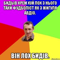 бидьів крем хуй лох з нього такй фудболіст як з жигуля авдіо. він лох бидів.