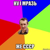 ну і мразь же ссср