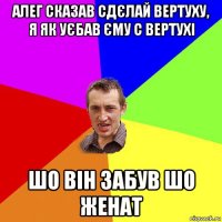 алег сказав сдєлай вертуху, я як уєбав єму с вертухі шо він забув шо женат