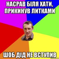 насрав біля хати, прикинув литками шоб дід не вступив