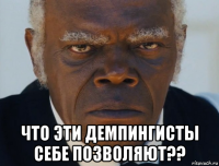  что эти демпингисты себе позволяют??