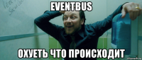 eventbus охуеть что происходит