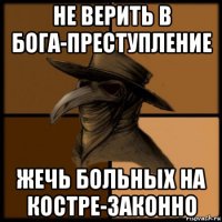 не верить в бога-преступление жечь больных на костре-законно