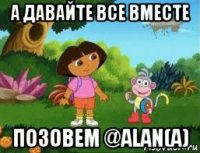 а давайте все вместе позовем @alan(а)