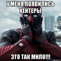 у меня появились хейтеры это так мило!!!