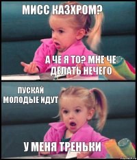 Мисс Казхром? А че я то? Мне че делать нечего Пускай молодые идут У меня треньки