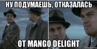 ну подумаешь, отказалась от mango delight