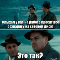 Слыхал у вас на работе просят все сохранять на сетевой диск! Это так?