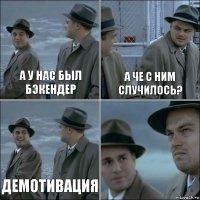 а у нас был бэкендер а че с ним случилось? демотивация 