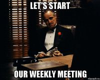 let's start our weekly meeting