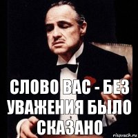 слово Вас - без уважения было сказано