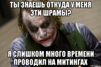 ты знаешь откуда у меня эти шрамы? я слишком много времени проводил на митингах