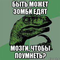 быть может зомби едят мозги, чтобы поумнеть?