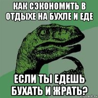 как сэкономить в отдыхе на бухле и еде если ты едешь бухать и жрать?