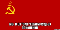  мы в битвах решаем судьбу поколений.