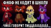 фнаф не ходят в школу чика говорит пиццааааааааа