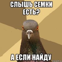 слышь семки есть? а если найду