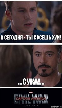 А сегодня - ты сосёшь хуй! ...сука!...