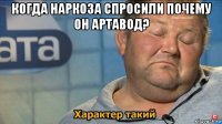 когда наркоза спросили почему он артавод? 