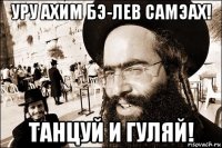 уру ахим бэ-лев самэах! танцуй и гуляй!