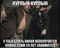 курлый курлык у тебя блять нихуя неполучится нужно этим 20 лет заниматся