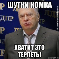 шутки комка хватит это терпеть!