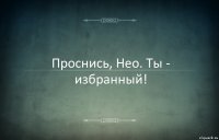 Проснись, Нео. Ты - избранный!