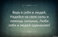 Верь в себя и людей, Надейся на свои силы и помощь сильных, Люби себя и людей одинаково!