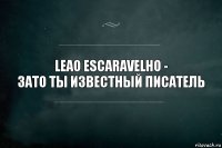 Leao Escaravelho -
зато ты известный писатель