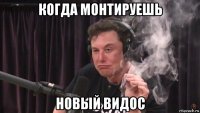 когда монтируешь новый видос