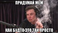 придумай мем как будто это так просто