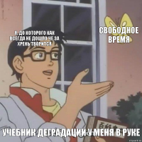 Я, до которого как всегда не дошло чё за хрень творится свободное время учебник деградации у меня в руке