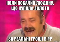 коли побачив людину, що купила золото за реальні гроші в рр