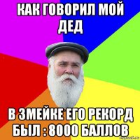 как говорил мой дед в змейке его рекорд был : 8000 баллов