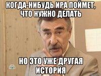 когда-нибудь ира поймет, что нужно делать но это уже другая история