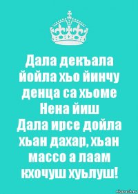 Дала декъала йойла хьо йинчу денца са хьоме Нена йиш
Дала ирсе дойла хьан дахар, хьан массо а лаам кхочуш хуьлуш!