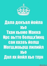 Дала декъал йойла хьо
Тхан хьоме Макка
Ирс аьтто болш,х1инц сан хазаъ йолш
Могш,маьрш лилийл хьо
Дал ях йойл хьо тхун