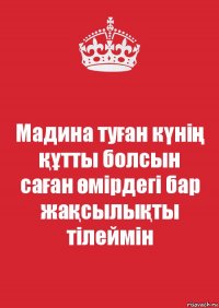 Мадина туған күнің құтты болсын
саған өмірдегі бар жақсылықты тілеймін