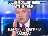 с днём защитника отечества! тебе скоро в армию ахаххаха