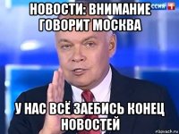 новости: внимание говорит москва у нас всё заебись конец новостей