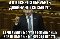 а в воскресенье убить джайну не все смогут. вернее убить могут не только лишь все, не каждый может это делать.