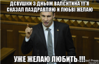 дєвушки з дньом валєнтина !!! я сказал паздравляю и любві желаю уже желаю любить !!!