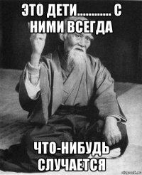 это дети............ с ними всегда что-нибудь случается