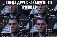 когда друг сказал что-то про кс го 