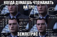 когда думаешь что нажать на тре землетряс !