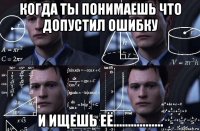 когда ты понимаешь что допустил ошибку и ищешь её.................