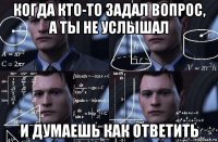 когда кто-то задал вопрос, а ты не услышал и думаешь как ответить