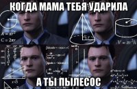 когда мама тебя ударила а ты пылесос